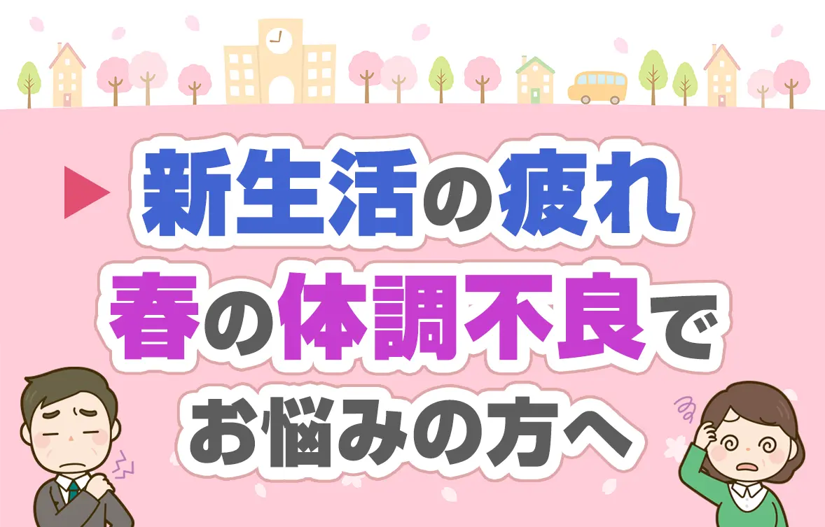 新生活の疲れ、春の体調不良でお悩みの方へ