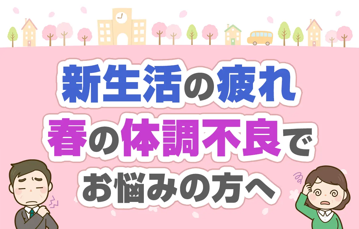 新生活の疲れ・春の体調不良でお悩みの方へ